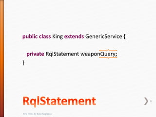 public class King extends GenericService {
private RqlStatement weaponQuery;
}
22
ATG Hints by Kate Soglaeva
 