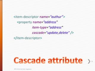<item-descriptor name=“authur”>
<property name=“address"
item-type=“address“
cascade="update,delete" />
</item-descriptor>
26
ATG Hints by Kate Soglaeva
 