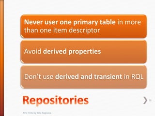 Never user one primary table in more
than one item descriptor
Avoid derived properties
Don’t use derived and transient in RQL
28
ATG Hints by Kate Soglaeva
 