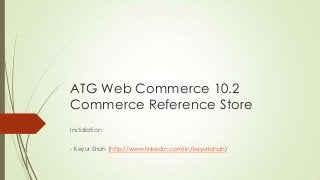 ATG Web Commerce 10.2
Commerce Reference Store
Installation
- Keyur Shah (http://www.linkedin.com/in/keyurkshah)

 