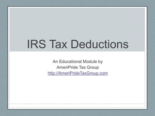 IRS Tax Deductions An Educational Module by AmeriPride Tax Group http://AmeriPrideTaxGroup.com 