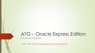 ATG – Oracle Express Edition
Download & Installation
- Keyur Shah (http://www.linkedin.com/in/keyurkshah)

 