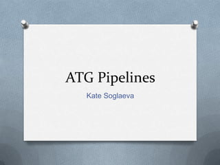 ATG Pipelines
Kate Soglaeva
 