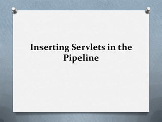 Inserting Servlets in the
Pipeline
 