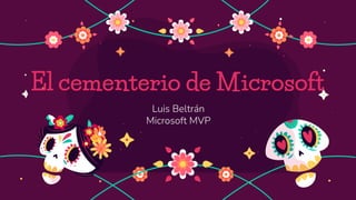 El cementerio de Microsoft
Luis Beltrán
Microsoft MVP
 