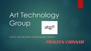 Art Technology
Group
TOPICS: ARCHITECTURE, FORMHANDLERS, PRICING
---- PRAVEEN CHINNAM
 