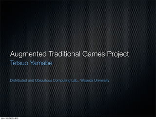 Augmented Traditional Games Project
           Tetsuo Yamabe

           Distributed and Ubiquitous Computing Lab., Waseda University




2011   3   8
 