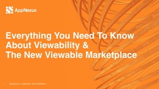 Everything You Need To Know
About Viewability &
The New Viewable Marketplace
1 AppNexus Inc. - Confidential – Not for Distribution
 