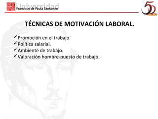 TÉCNICAS DE MOTIVACIÓN LABORAL.
Promoción en el trabajo.
Política salarial.
Ambiente de trabajo.
Valoración hombre-puesto de trabajo.
 