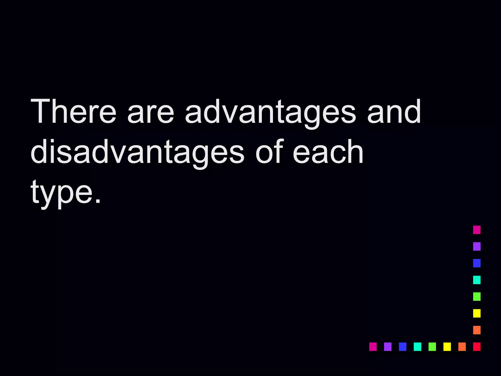 There are advantages and
disadvantages of each
type.
 
