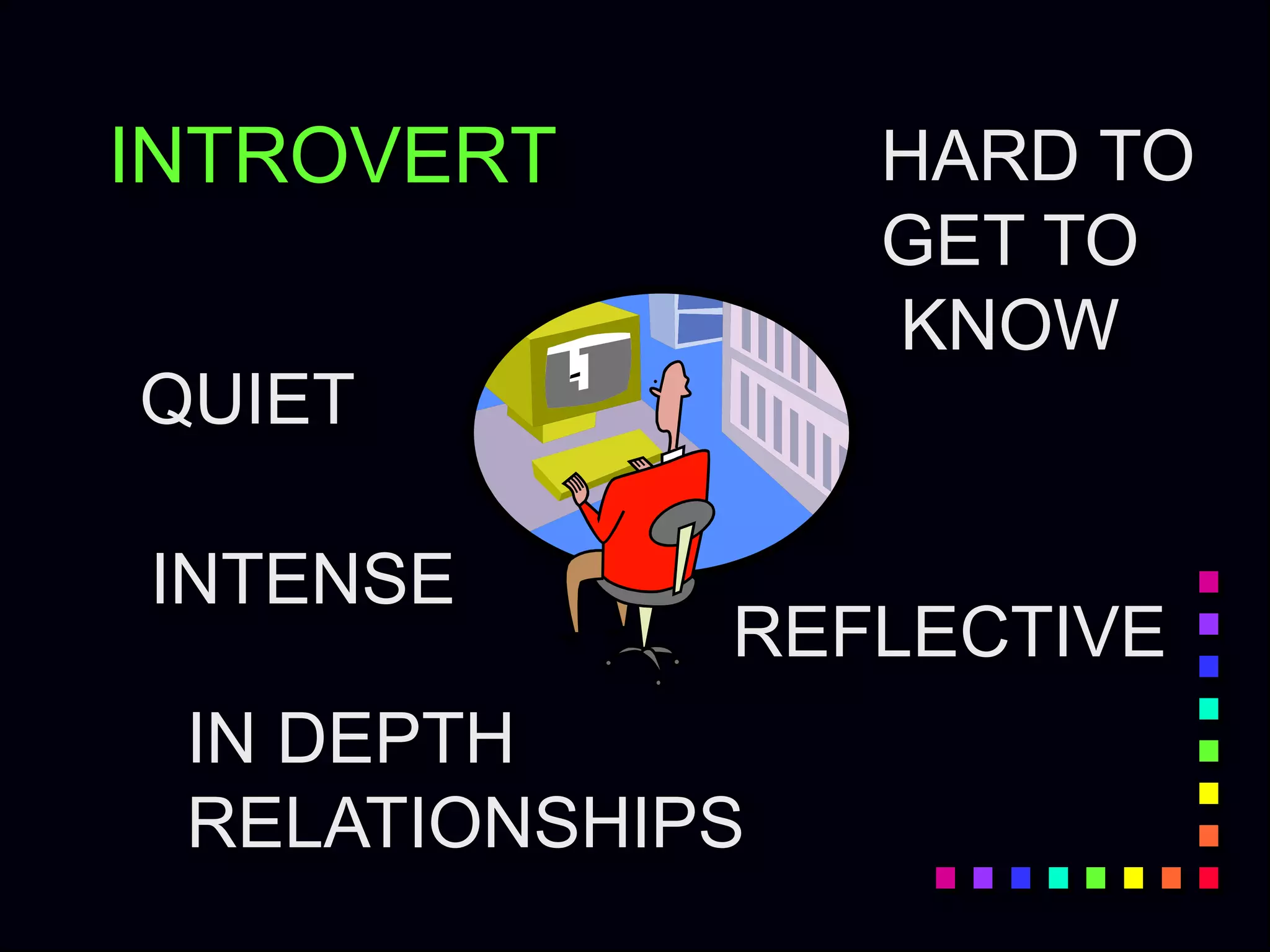 INTROVERT
QUIET
REFLECTIVE
INTENSE
HARD TO
GET TO
KNOW
IN DEPTH
RELATIONSHIPS
 