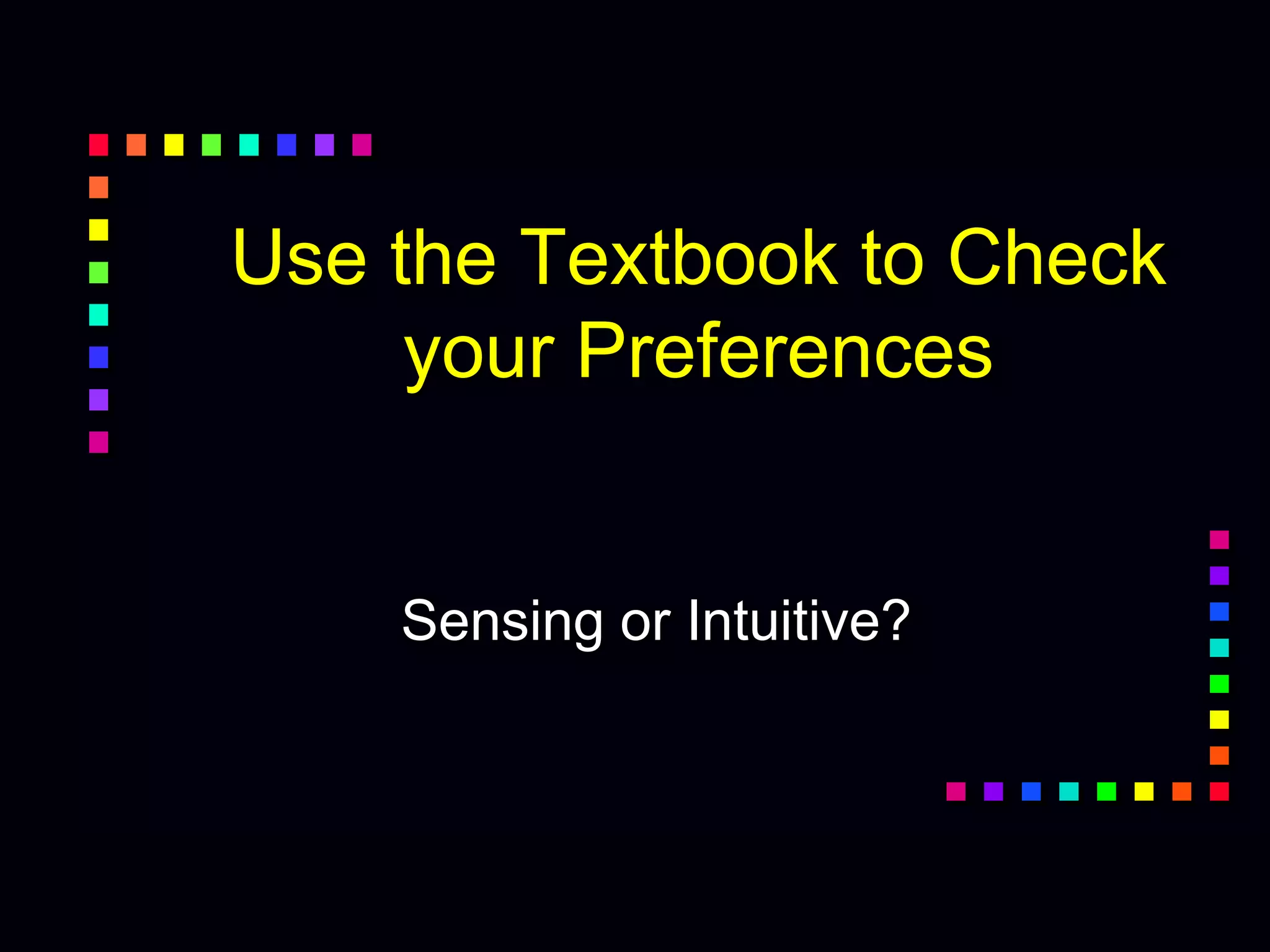 Use the Textbook to Check
your Preferences
Sensing or Intuitive?
 