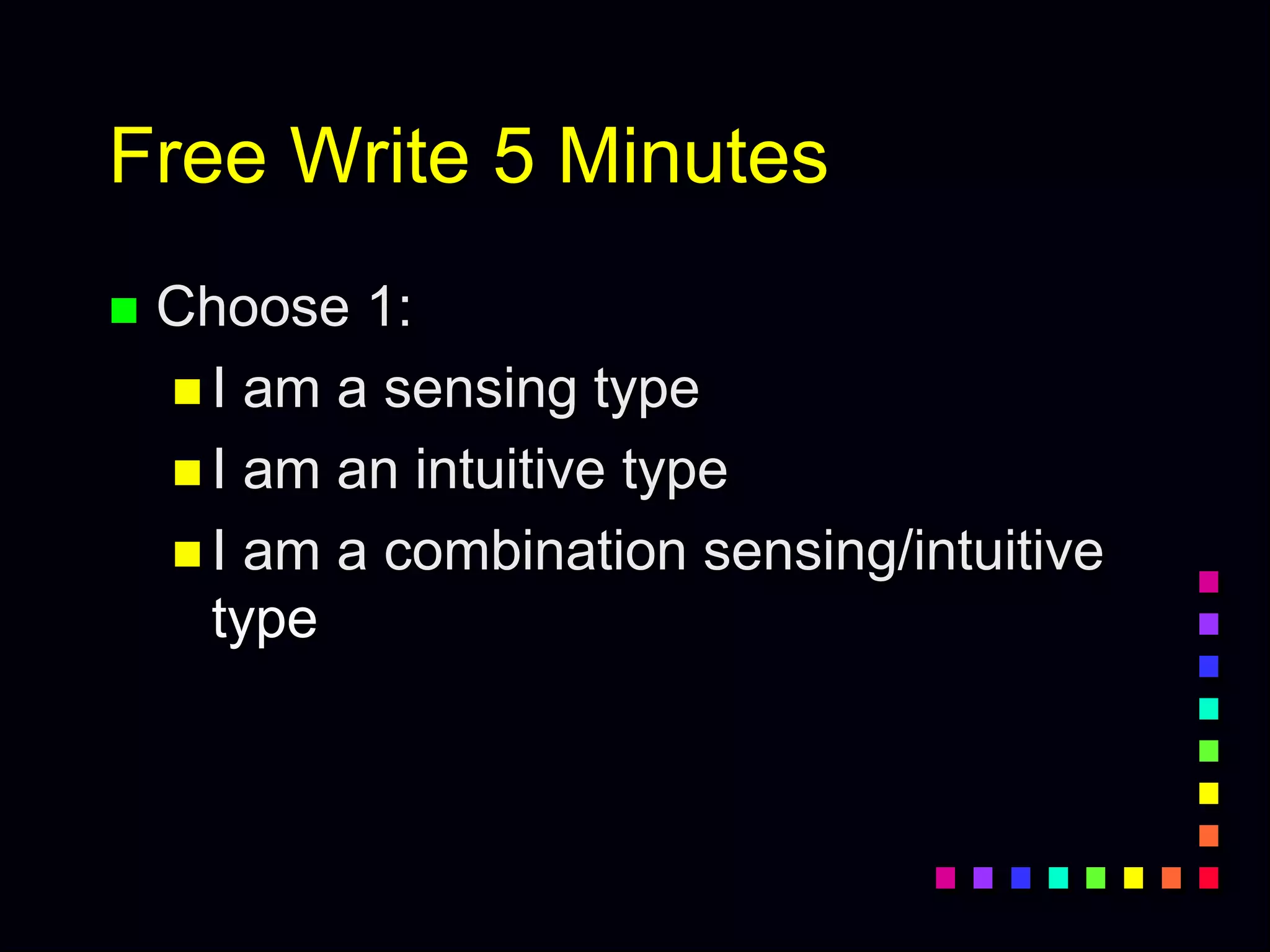 Free Write 5 Minutes
 Choose 1:
 I am a sensing type
 I am an intuitive type
 I am a combination sensing/intuitive
type
 