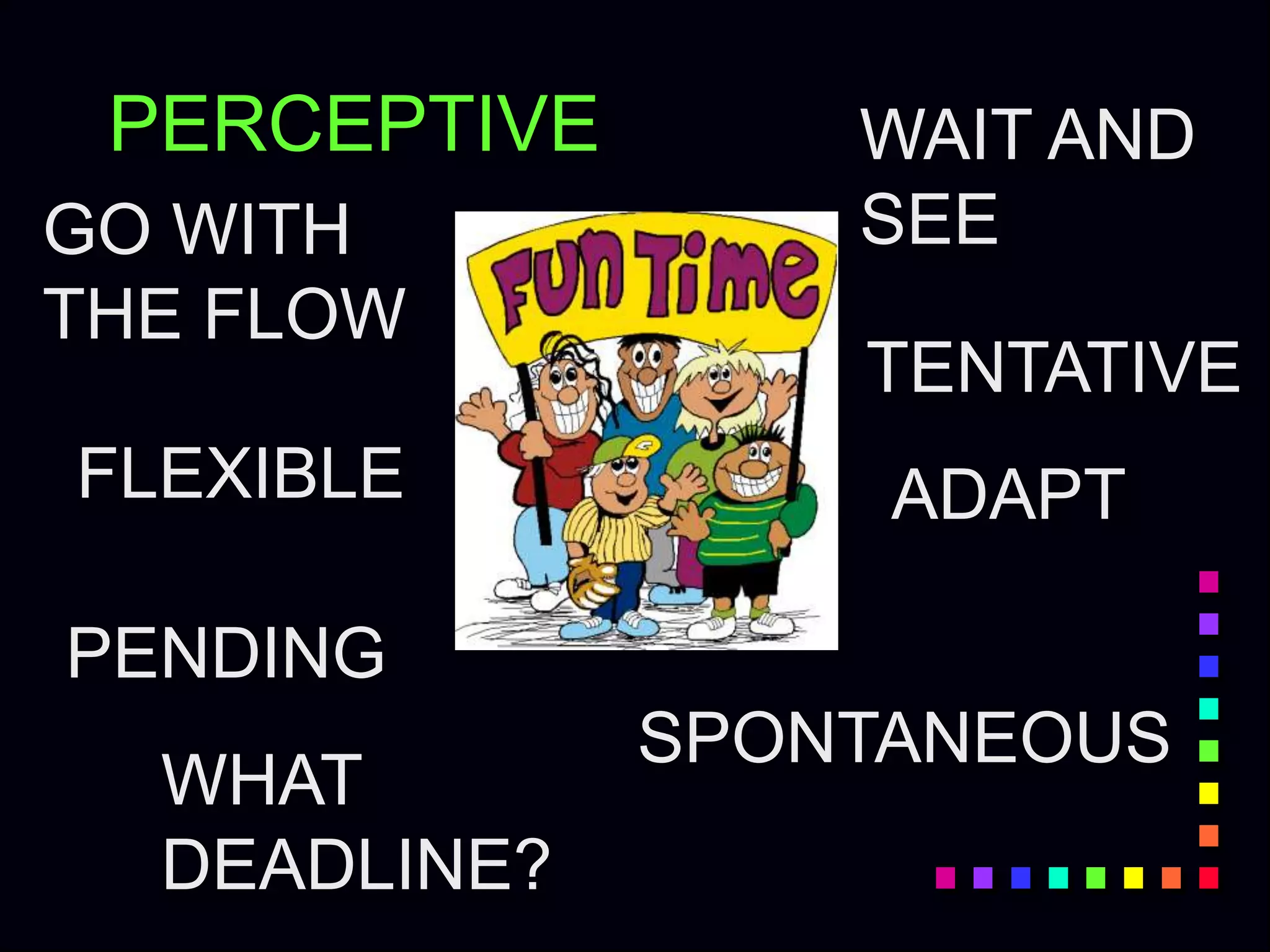 PERCEPTIVE
GO WITH
THE FLOW
SPONTANEOUS
WAIT AND
SEE
FLEXIBLE ADAPT
TENTATIVE
WHAT
DEADLINE?
PENDING
 