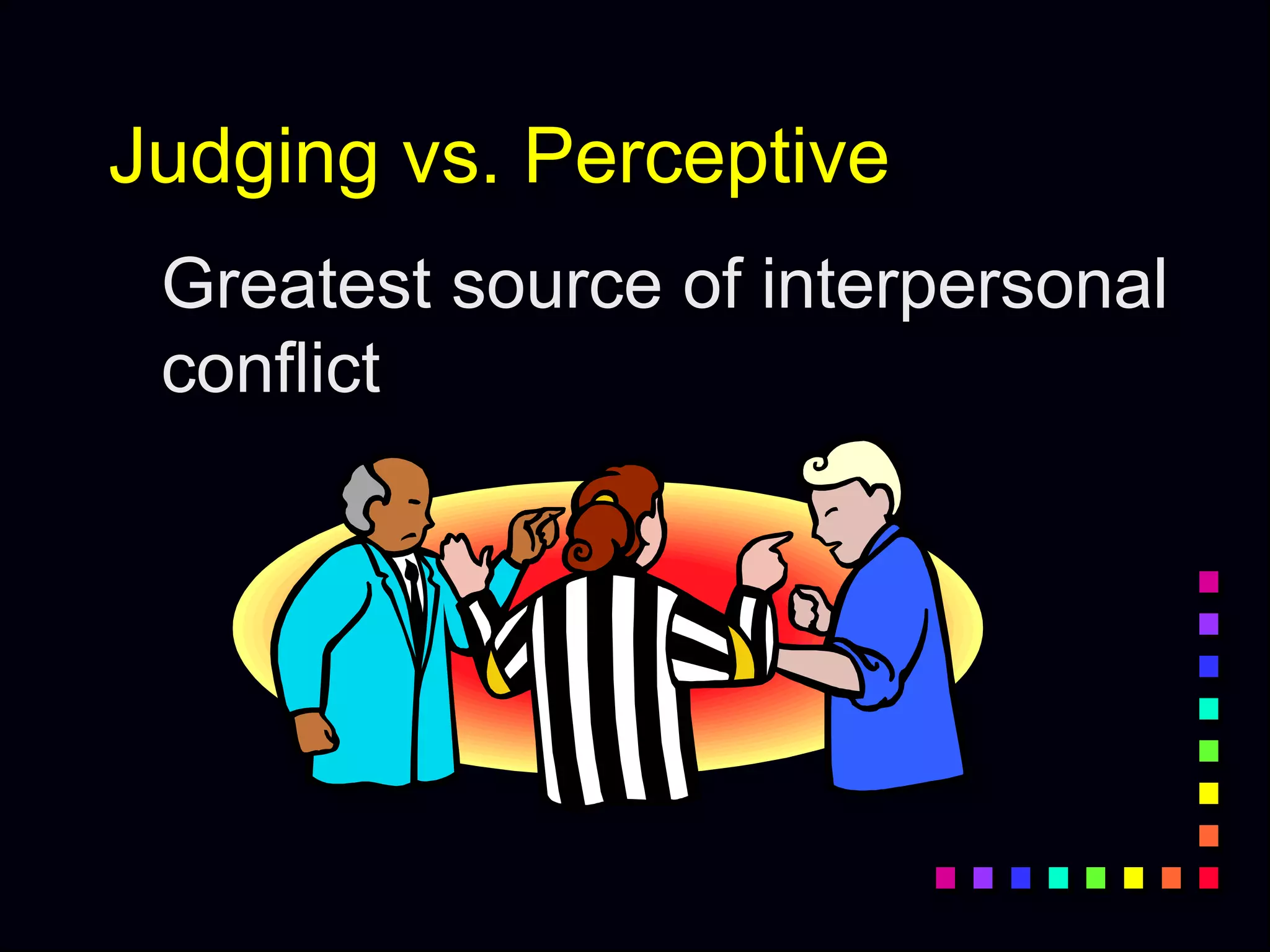 Judging vs. Perceptive
Greatest source of interpersonal
conflict
 