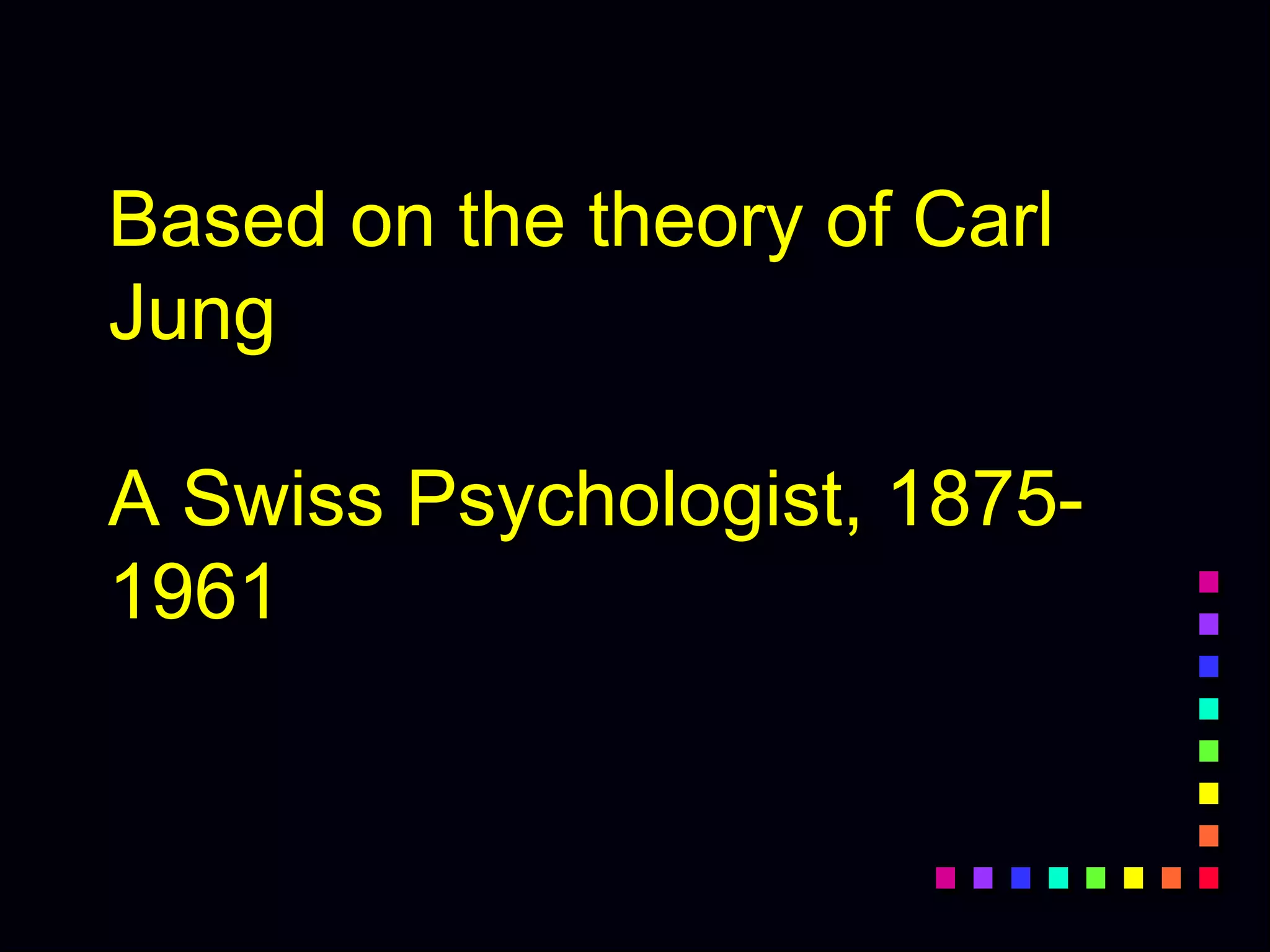 Based on the theory of Carl
Jung
A Swiss Psychologist, 1875-
1961
 