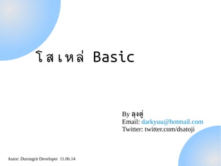 Autor: Durongrit Developer 11.06.14
โสเหลล Basic
By ลลงตตต
Email: darkyuu@hotmail.com
Twitter: twitter.com/dsatoji
 