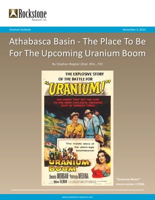 Uranium Outlook

November 4, 2013

Athabasca Basin - The Place To Be
For The Upcoming Uranium Boom
By Stephan Bogner (Dipl. Kfm., FH)

“Uranium Boom“
movie poster (1956)

www.rockstone-research.com

 