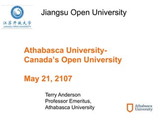 Athabasca University-
Canada’s Open University
May 21, 2107
Jiangsu Open University
Terry Anderson
Professor Emeritus,
Athabasca University
 