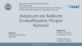 Ανίχνευση και Ανάλυση
Συναισθήματος Πτυχών
Κριτικών
Αριστοτέλειο Πανεπιστήμιο Θεσσαλονίκης
Πολυτεχνική Σχολή
Τμήμα Ηλεκτρολόγων Μηχανικών και Μηχανικών Υπολογιστών
Ομάδα Ευφυών Συστημάτων και Τεχνολογίας Λογισμικού
Εκπόνηση:
Αθανάσιος Παρασκευάς
ΑΕΜ: 9197
Επιβλέποντες:
Ανδρέας Συμεωνίδης
Αν. Καθηγητής Α.Π.Θ.
Νικόλαος Μάλαμας
Υποψήφιος Διδάκτωρ
Θεσσαλονίκη, 1/4/2022
 
