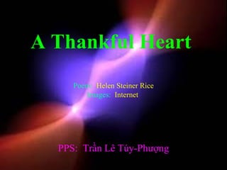 A Thankful Heart
     Poem: Helen Steiner Rice
        Images: Internet




  PPS: Trần Lê Túy-Phượng
 