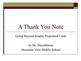 A Thank You Note
Going Beyond Simple, Preprinted Cards

        by Mr. Masenhimer
    Mountain View Middle School
 