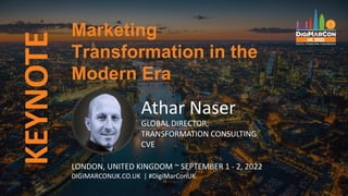 KEYNOTE
Athar Naser
GLOBAL DIRECTOR,
TRANSFORMATION CONSULTING
CVE
LONDON, UNITED KINGDOM ~ SEPTEMBER 1 - 2, 2022
DIGIMARCONUK.CO.UK | #DigiMarConUK
Marketing
Transformation in the
Modern Era
 