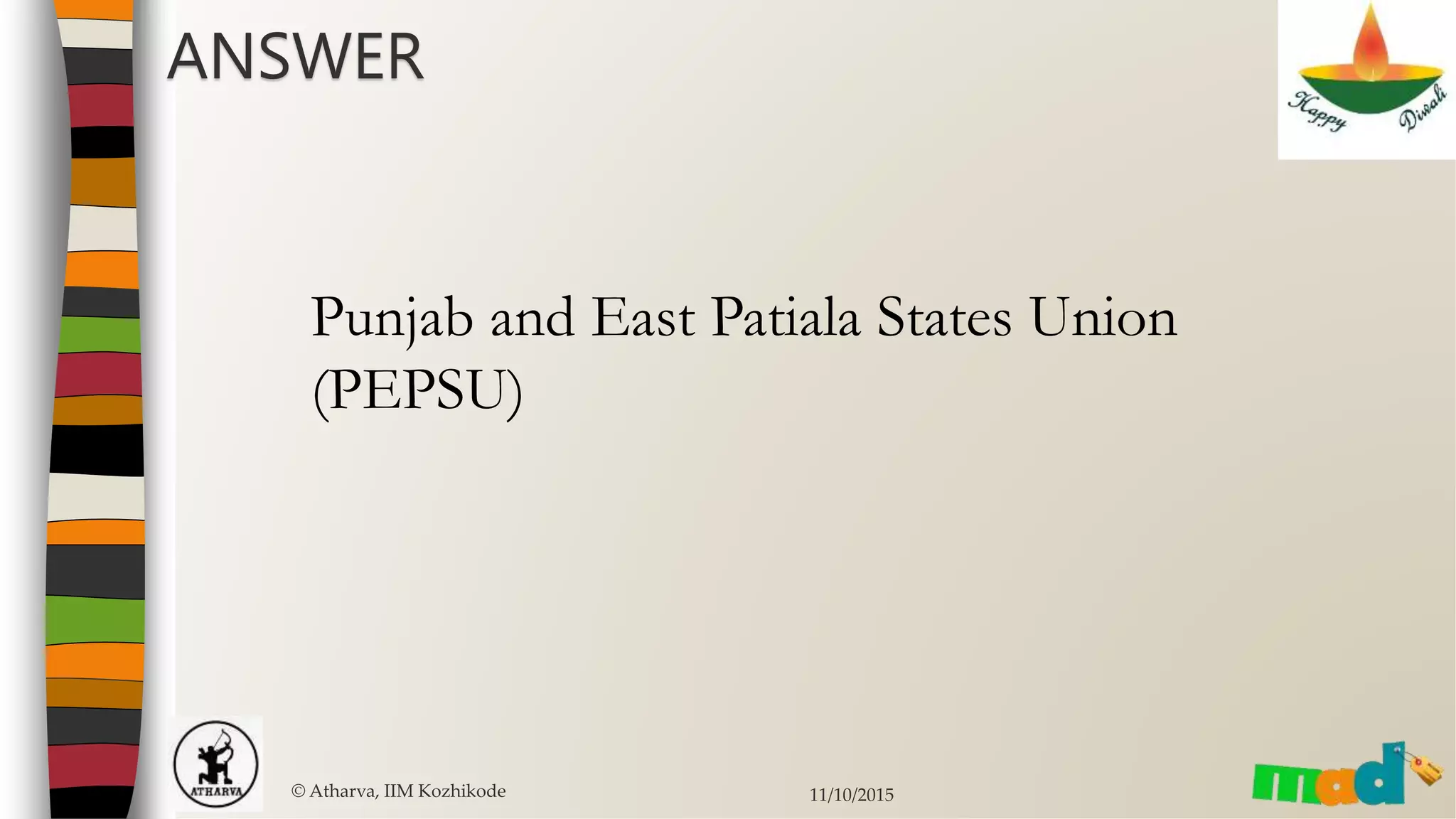 ANSWER
© Atharva, IIM Kozhikode 11/10/2015
Punjab and East Patiala States Union
(PEPSU)
 