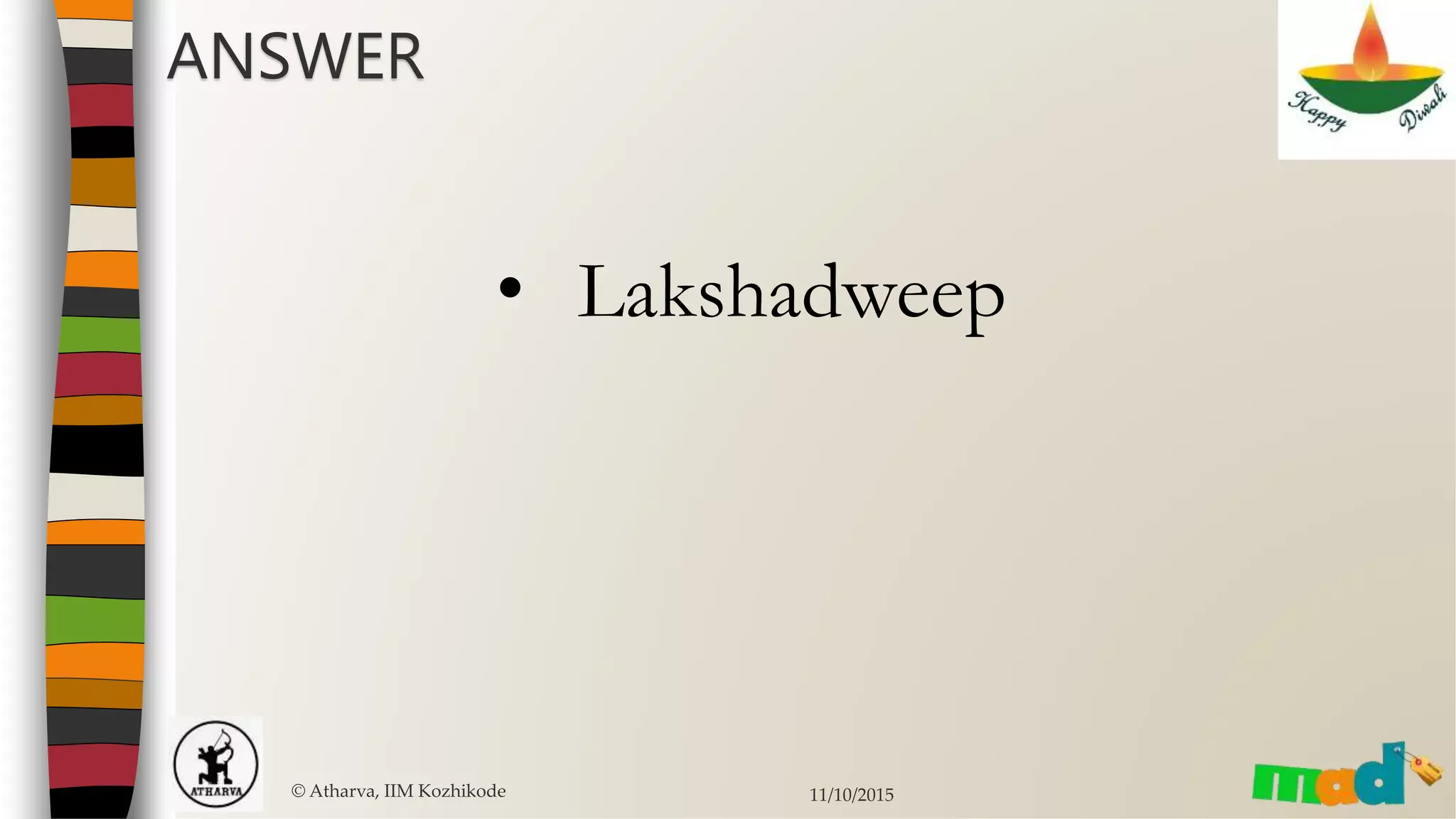 ANSWER
© Atharva, IIM Kozhikode 11/10/2015
• Lakshadweep
 