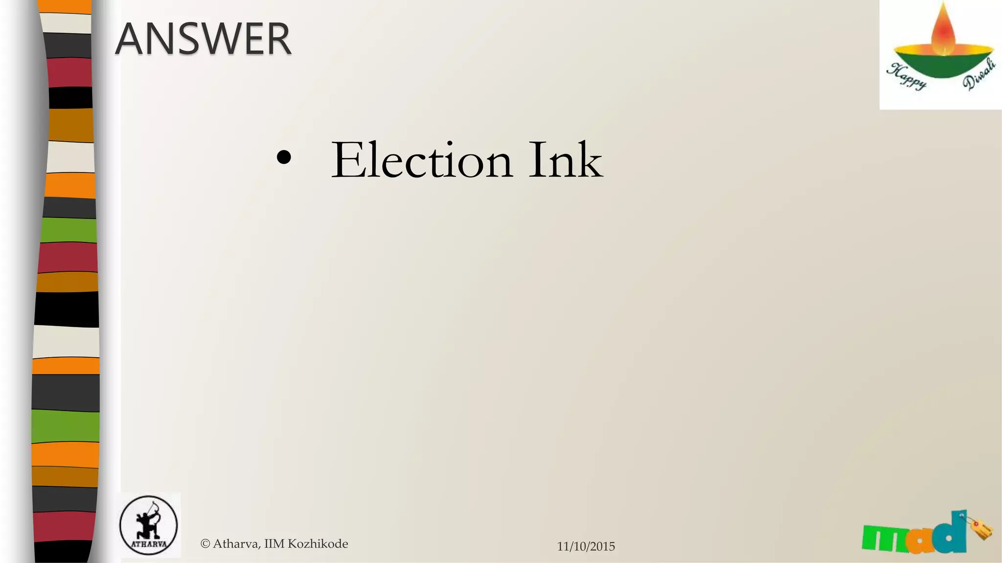 © Atharva, IIM Kozhikode 11/10/2015
ANSWER
• Election Ink
 