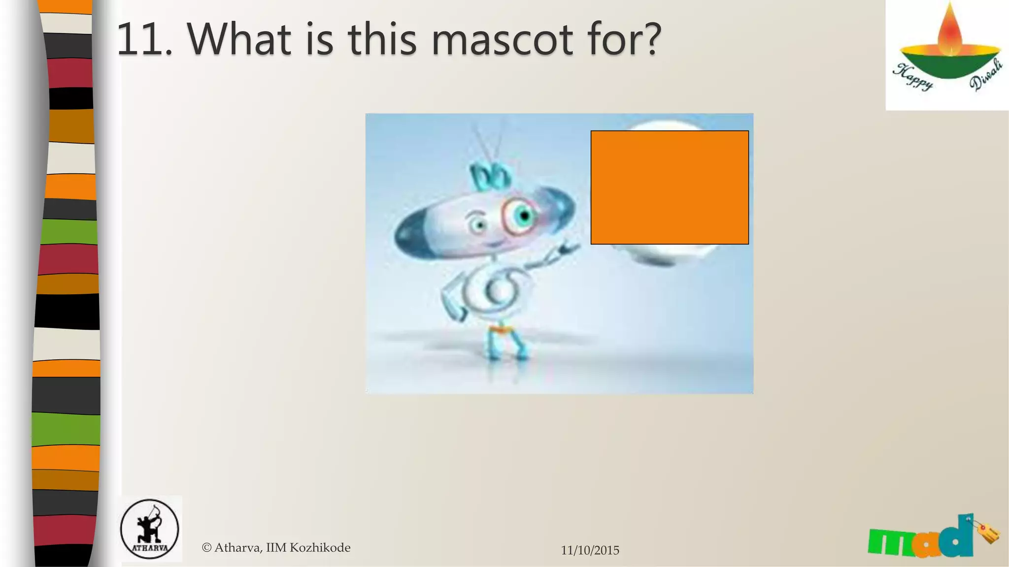 11. What is this mascot for?
© Atharva, IIM Kozhikode 11/10/2015
 