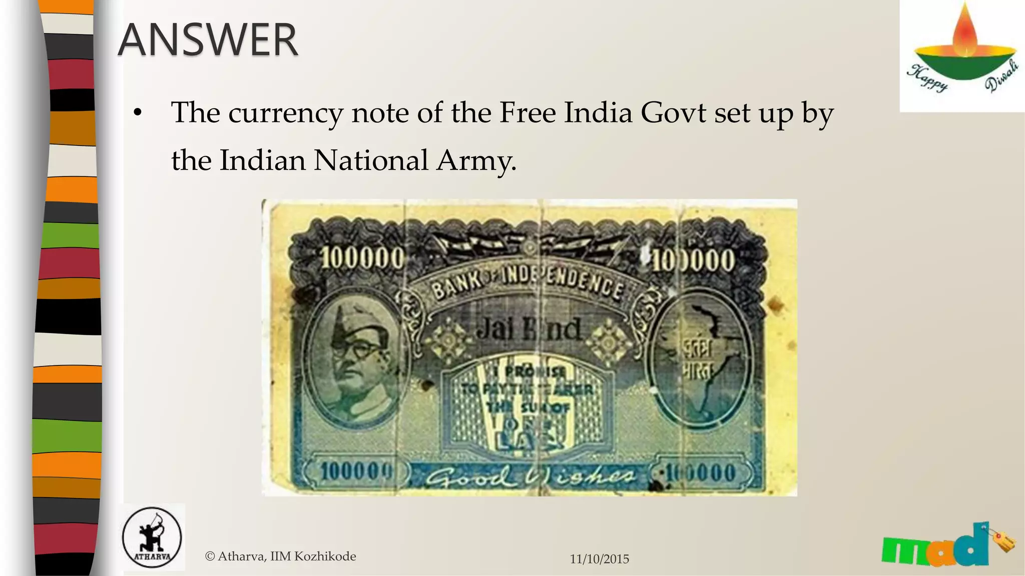 © Atharva, IIM Kozhikode 11/10/2015
ANSWER
• The currency note of the Free India Govt set up by
the Indian National Army.
 