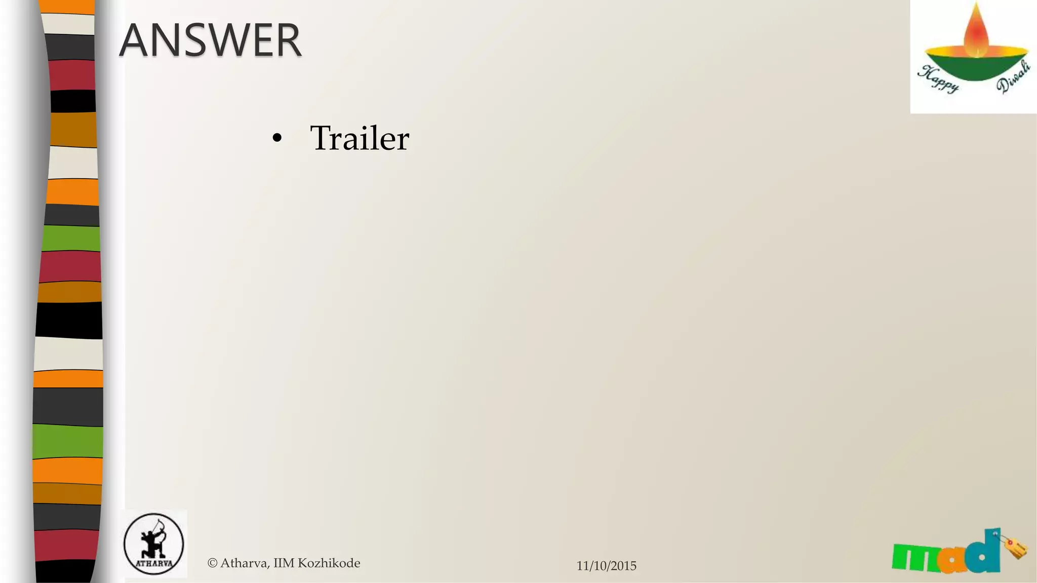 © Atharva, IIM Kozhikode 11/10/2015
ANSWER
• Trailer
 