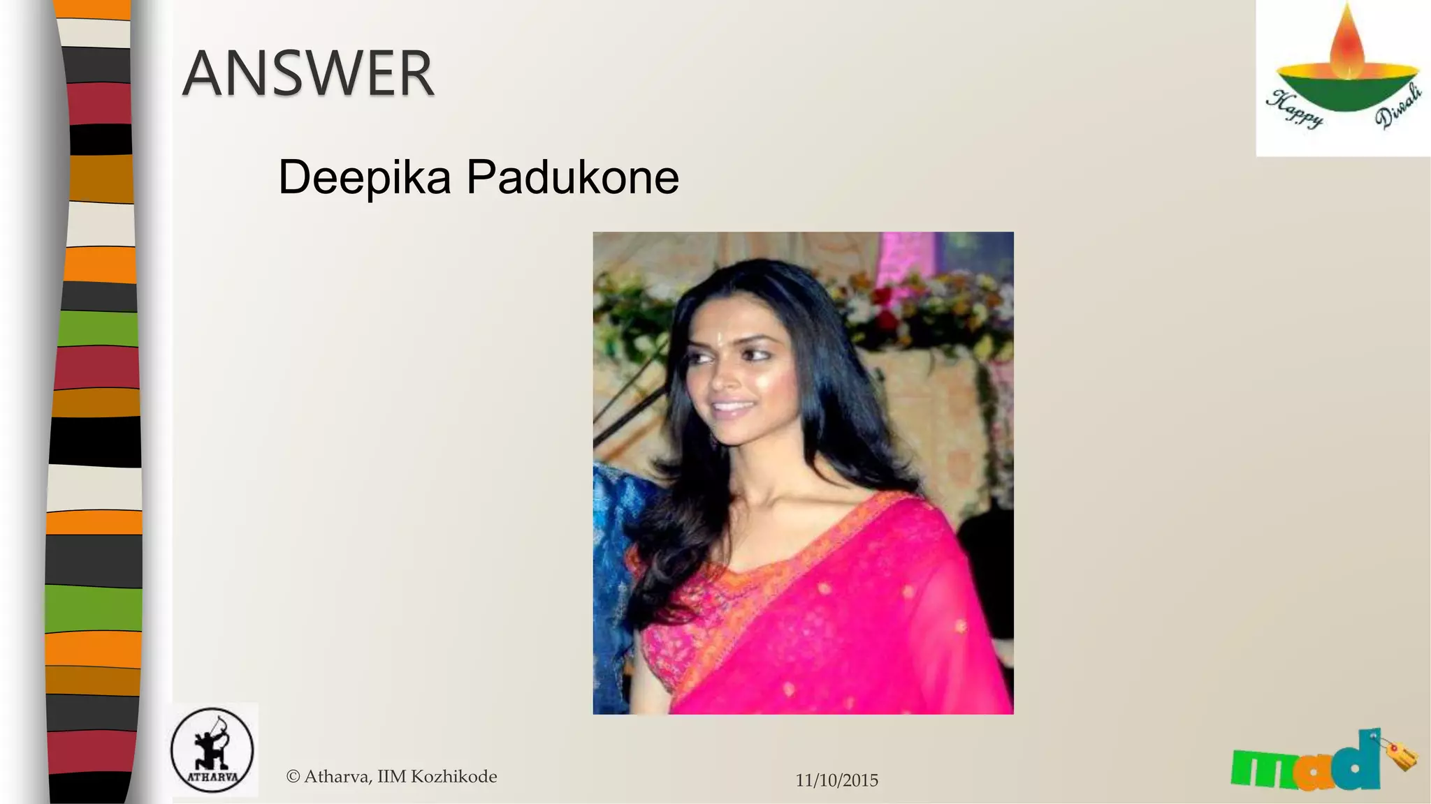 © Atharva, IIM Kozhikode 11/10/2015
ANSWER
Deepika Padukone
 