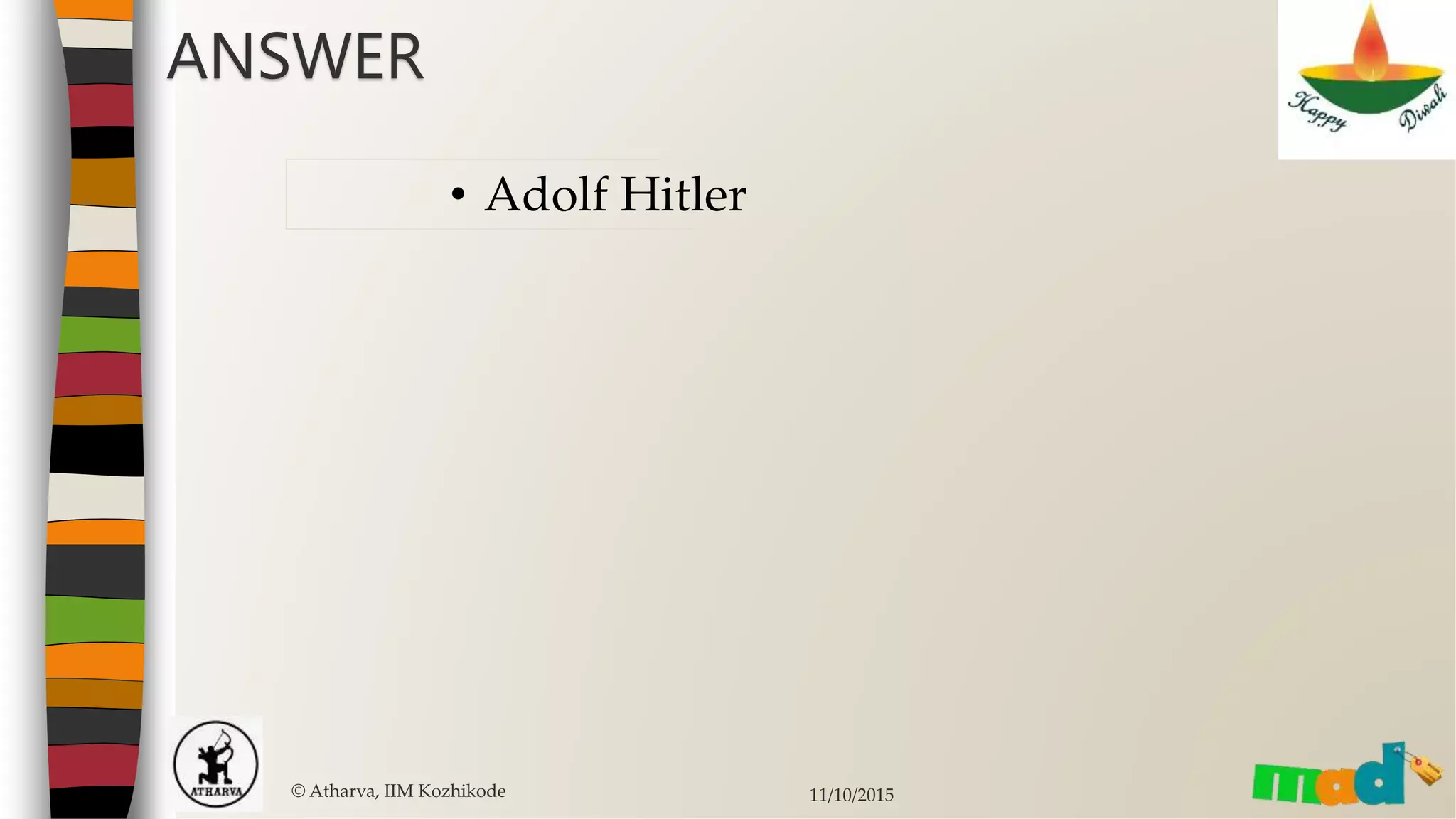 © Atharva, IIM Kozhikode 11/10/2015
ANSWER
• Adolf Hitler
 