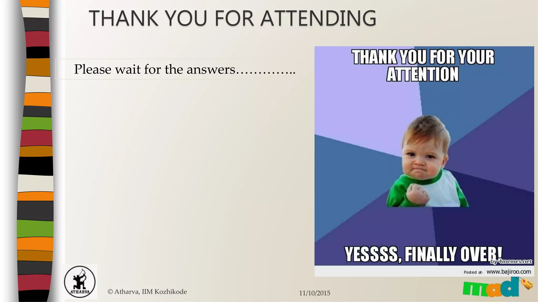 © Atharva, IIM Kozhikode 11/10/2015
THANK YOU FOR ATTENDING
Please wait for the answers…………..
 