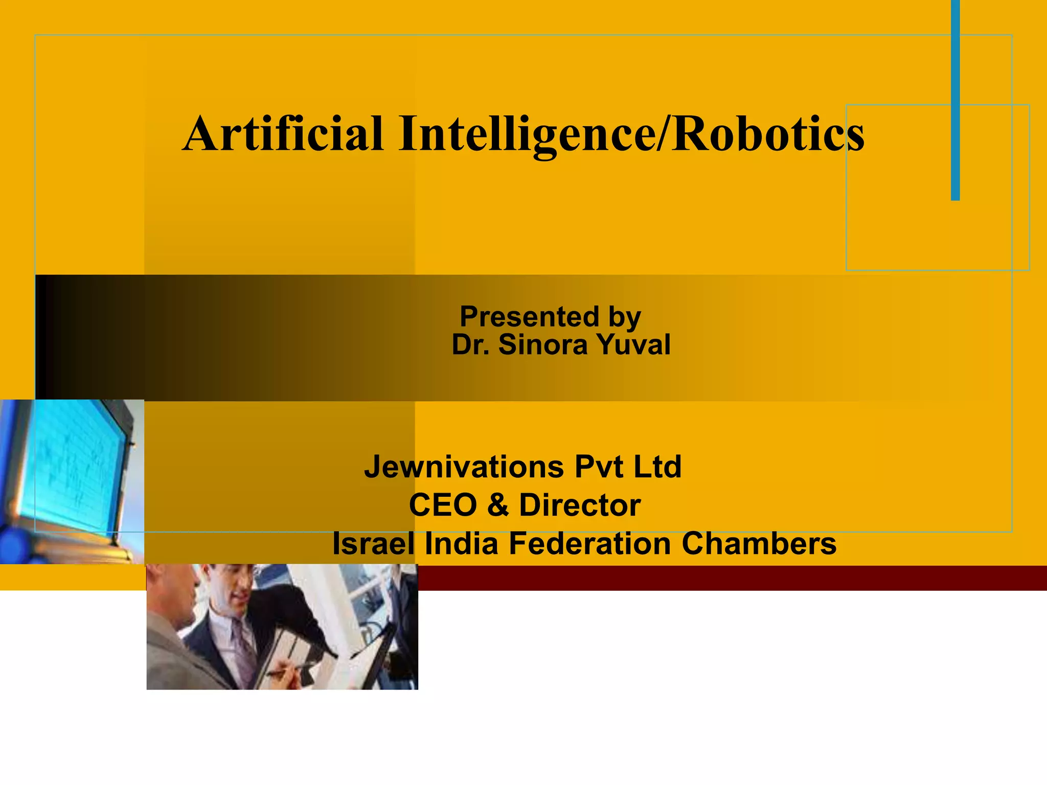 Company
LOGO
Artificial Intelligence/Robotics
Jewnivations Pvt Ltd
CEO & Director
Israel India Federation Chambers
Presented by
Dr. Sinora Yuval
 
