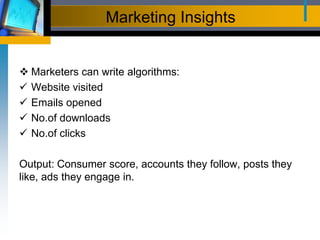 Marketing Insights
 Marketers can write algorithms:
 Website visited
 Emails opened
 No.of downloads
 No.of clicks
Output: Consumer score, accounts they follow, posts they
like, ads they engage in.
 