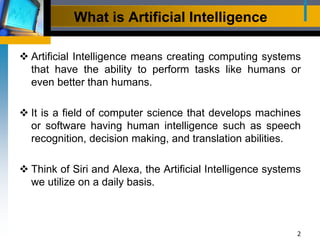 What is Artificial Intelligence
2
 Artificial Intelligence means creating computing systems
that have the ability to perf...