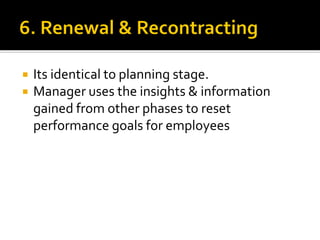  Its identical to planning stage.
 Manager uses the insights & information
gained from other phases to reset
performance goals for employees
 