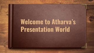 Welcome to Atharva’s
Presentation World
 