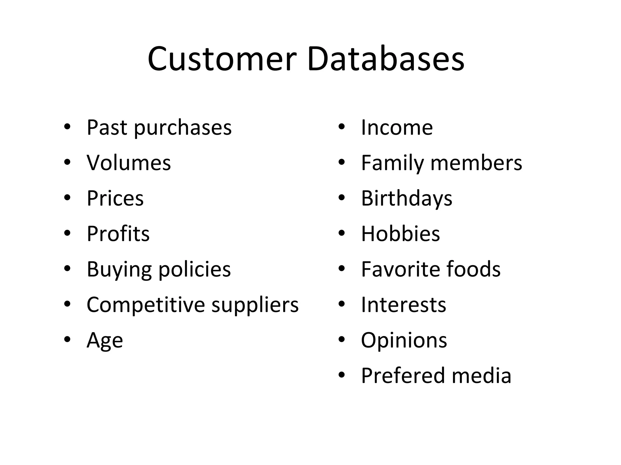 Customer Databases  Past purchases Volumes Prices Profits Buying policies Competitive suppliers Age Income Family members Birthdays Hobbies Favorite foods Interests Opinions Prefered media 