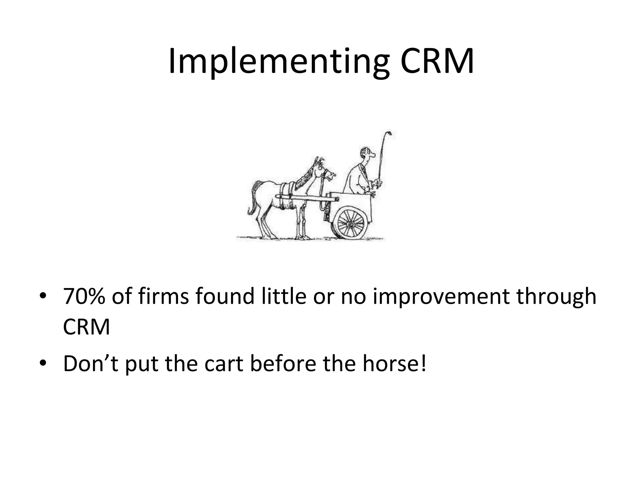 Implementing CRM 70% of firms found little or no improvement through CRM Don’t put the cart before the horse! 