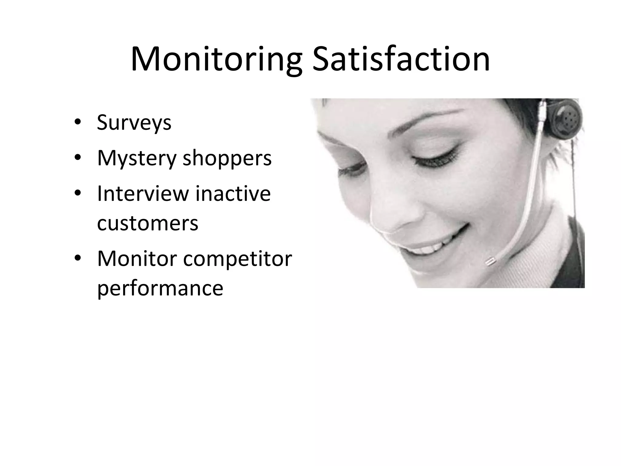 Monitoring Satisfaction Surveys Mystery shoppers Interview inactive customers  Monitor competitor performance 