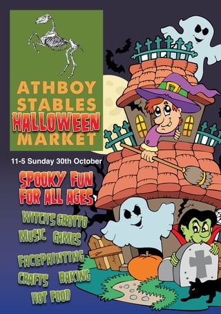 AT H B OY
STAB L ES
FArmErS
Halloween
mArkET
11-5 Sunday 30th October


  spooky Fun
  For all ages
  witcH’s grotto
  music games

 Facepainting
 craFts baking
    Hot Food
 