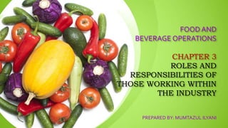 FOOD AND
BEVERAGE OPERATIONS
CHAPTER 3
ROLES AND
RESPONSIBILITIES OF
THOSE WORKING WITHIN
THE INDUSTRY
PREPARED BY: MUMTAZUL ILYANI
 
