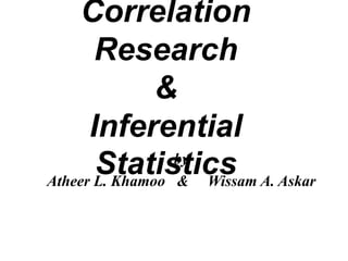 Correlation
Research
&
Inferential
by
Statistics A. Askar
Atheer L. Khamoo & Wissam

 