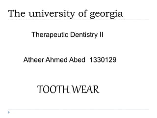 The university of georgia
Therapeutic Dentistry II
Atheer Ahmed Abed 1330129
TOOTH WEAR
 