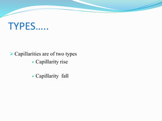 TYPES…..
 Capillarities are of two types
 Capillarity rise
 Capillarity fall
 