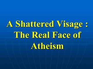 A Shattered Visage : The Real Face of Atheism 